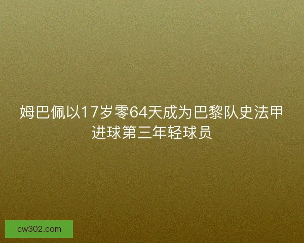 姆巴佩以17岁零64天成为巴黎队史法甲进球第三年轻球员