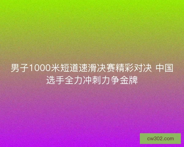 男子1000米短道速滑决赛精彩对决 中国选手全力冲刺力争金牌