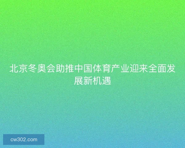 北京冬奥会助推中国体育产业迎来全面发展新机遇