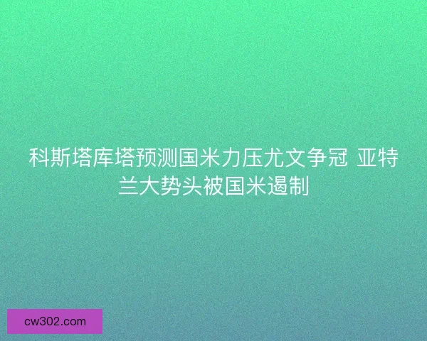 科斯塔库塔预测国米力压尤文争冠 亚特兰大势头被国米遏制