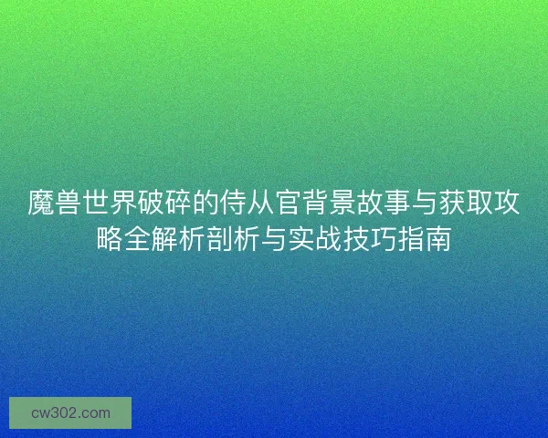 魔兽世界破碎的侍从官背景故事与获取攻略全解析剖析与实战技巧指南
