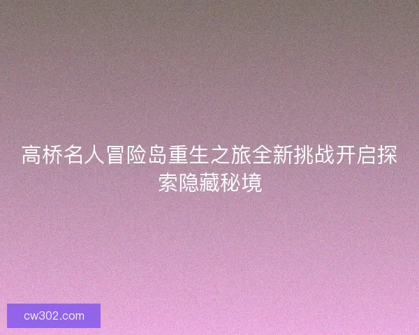高桥名人冒险岛重生之旅全新挑战开启探索隐藏秘境