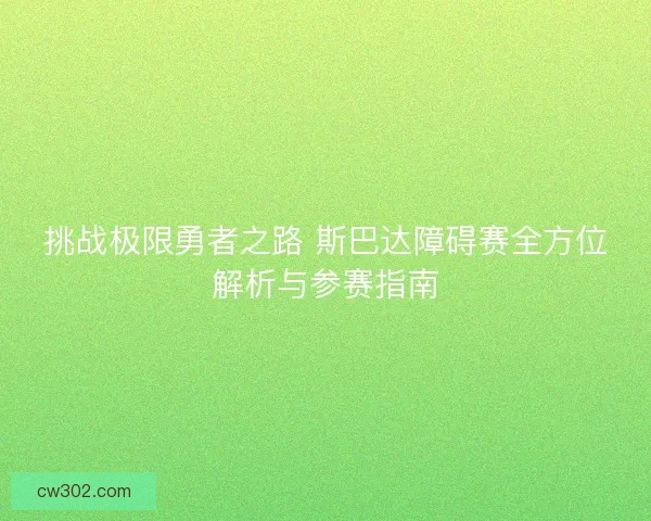挑战极限勇者之路 斯巴达障碍赛全方位解析与参赛指南