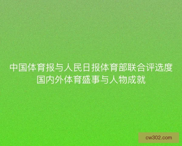 中国体育报与人民日报体育部联合评选度国内外体育盛事与人物成就