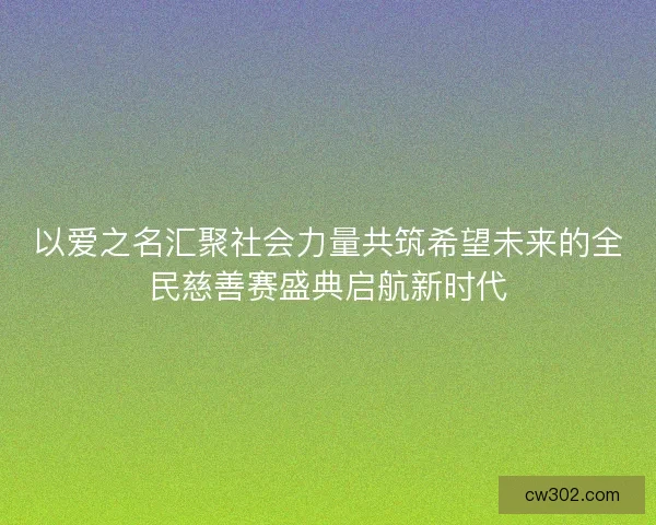 以爱之名汇聚社会力量共筑希望未来的全民慈善赛盛典启航新时代